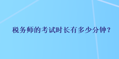 稅務師的考試時長有多少分鐘？