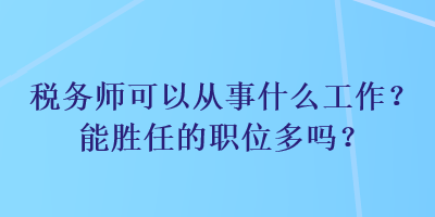 稅務(wù)師可以從事什么工作？能勝任的職位多嗎？