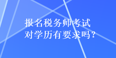 報名稅務(wù)師考試對學(xué)歷有要求嗎？