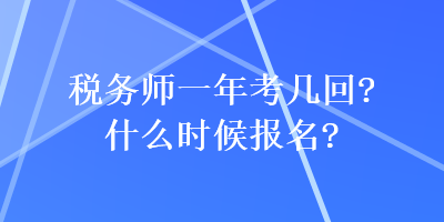 稅務(wù)師一年考幾回？什么時候報名？