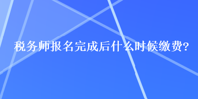 稅務師報名完成后什么時候繳費？