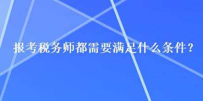 報考稅務師都需要滿足什么條件？