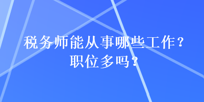 稅務(wù)師能從事哪些工作？職位多嗎？