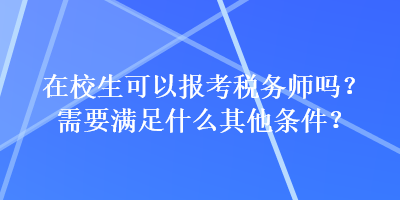 在校生可以報考稅務師嗎？需要滿足什么其他條件？