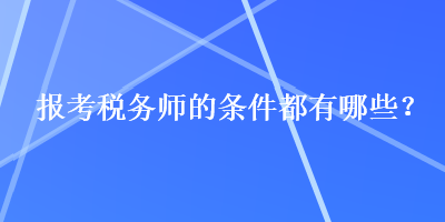 報考稅務(wù)師的條件都有哪些？