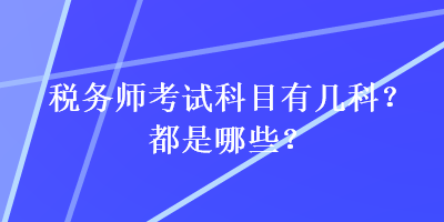 稅務(wù)師考試科目有幾科？都是哪些？