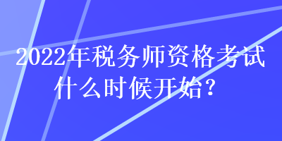 2022年稅務(wù)師資格考試什么時(shí)候開始？