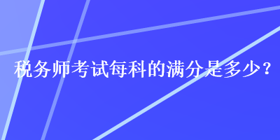 稅務師考試每科的滿分是多少？