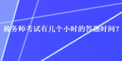 稅務(wù)師考試有幾個小時的答題時間？