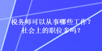 稅務(wù)師可以從事哪些工作？社會(huì)上的職位多嗎？