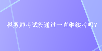 稅務(wù)師考試沒(méi)通過(guò)一直繼續(xù)考嗎？