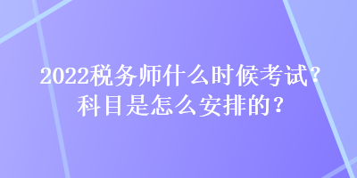 2022稅務(wù)師什么時(shí)候考試？科目是怎么安排的？