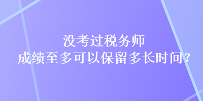 沒考過稅務(wù)師，成績至多可以保留多長時(shí)間？