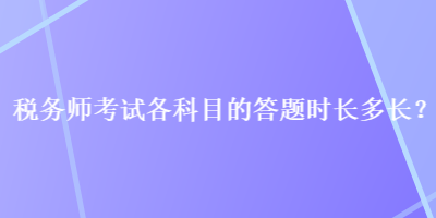 稅務師考試各科目的答題時長多長？