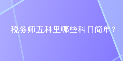 稅務師五科里哪些科目簡單？