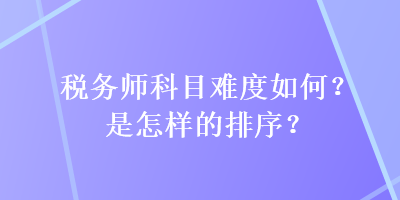 稅務(wù)師科目難度如何？是怎樣的排序？