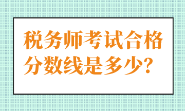 稅務(wù)師考試合格分?jǐn)?shù)線是多少？