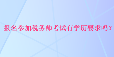 報名參加稅務師考試有學歷要求嗎？