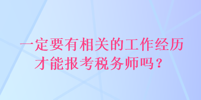 一定要有相關(guān)的工作經(jīng)歷才能報(bào)考稅務(wù)師嗎？