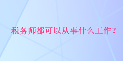 稅務師都可以從事什么工作？