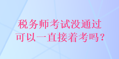 稅務(wù)師考試沒通過可以一直接著考嗎？