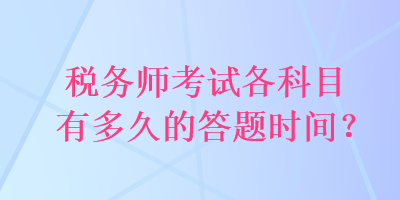 稅務(wù)師考試各科目有多久的答題時(shí)間？