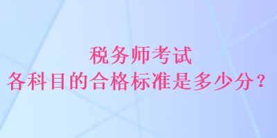 稅務(wù)師考試各科目的合格標(biāo)準(zhǔn)是多少分？