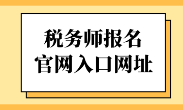 稅務(wù)師報(bào)名 官網(wǎng)入口網(wǎng)址