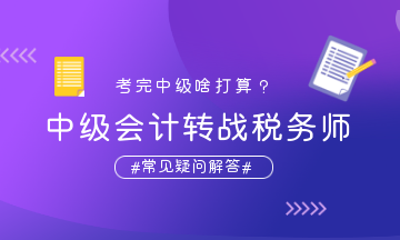 中級會計轉(zhuǎn)戰(zhàn)稅務(wù)師疑問解答