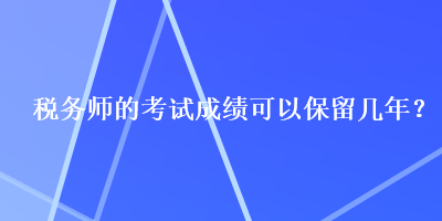 稅務(wù)師的考試成績(jī)可以保留幾年？