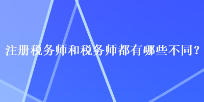 注冊稅務(wù)師和稅務(wù)師都有哪些不同？