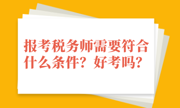 報(bào)考稅務(wù)師需要符合什么條件？好考嗎？