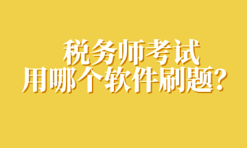 稅務(wù)師考試用哪個軟件刷題？