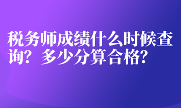 稅務(wù)師成績什么時候查詢？多少分算合格？