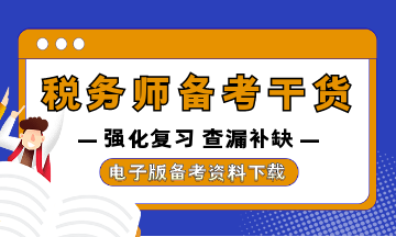 稅務(wù)師強(qiáng)化復(fù)習(xí)資料干貨