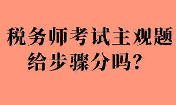 稅務(wù)師考試主觀題給步驟分嗎？