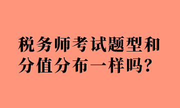 稅務(wù)師考試題型和分值分布一樣嗎？