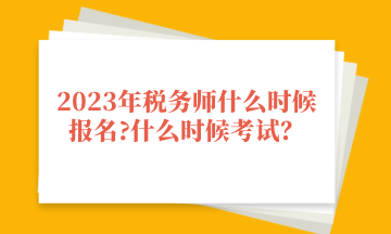 2023年稅務(wù)師什么時(shí)候報(bào)名_什么時(shí)候考試？