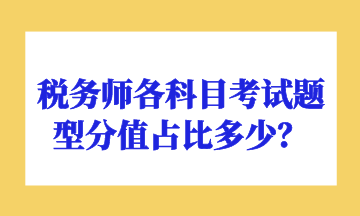 稅務(wù)師各科目考試題型分值占比多少？