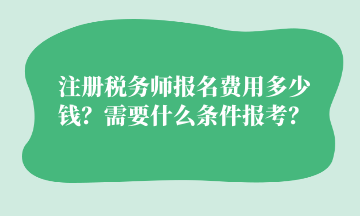 注冊稅務(wù)師報名費(fèi)用多少錢？需要什么條件報考？