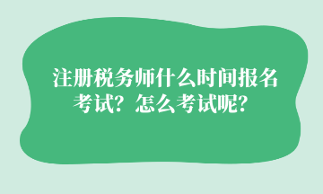 注冊稅務(wù)師什么時間報名考試？怎么考試呢？