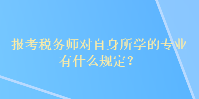 報(bào)考稅務(wù)師對(duì)自身所學(xué)的專業(yè)有什么規(guī)定？