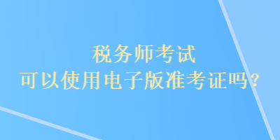 稅務師考試可以使用電子版準考證嗎？