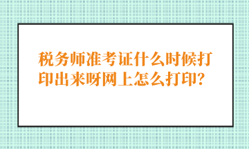 稅務(wù)師準(zhǔn)考證什么時(shí)候打印出來(lái)呀網(wǎng)上怎么打??？