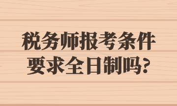 稅務(wù)師報(bào)考條件要求全日制嗎_