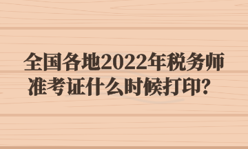 全國各地2022年稅務師準考證什么時候打??？