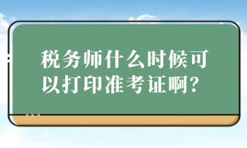 稅務(wù)師什么時(shí)候可以打印準(zhǔn)考證??？