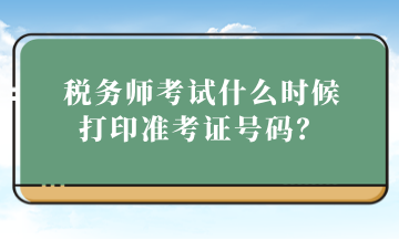 稅務(wù)師考試什么時候打印準(zhǔn)考證號碼？