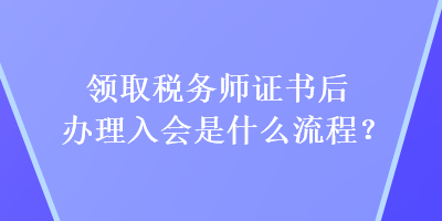 領(lǐng)取稅務(wù)師證書后辦理入會是什么流程？