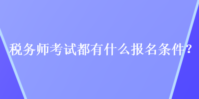 稅務(wù)師考試都有什么報名條件？